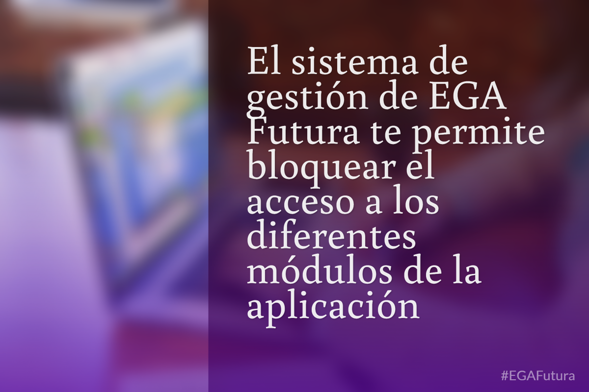 El sistema de gestión de EGA Futura te permite bloquear el acceso a los diferentes módulos de la aplicación