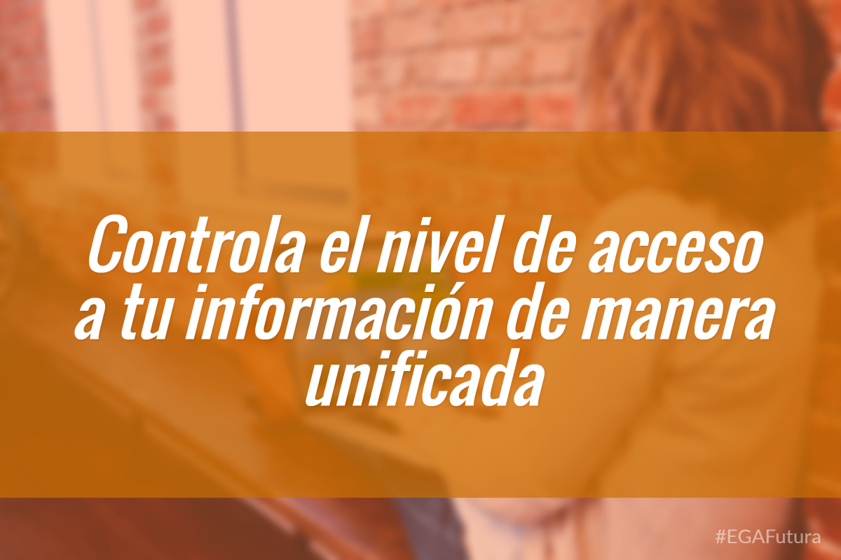 Controla el nivel de acceso a tu información de manera unificada