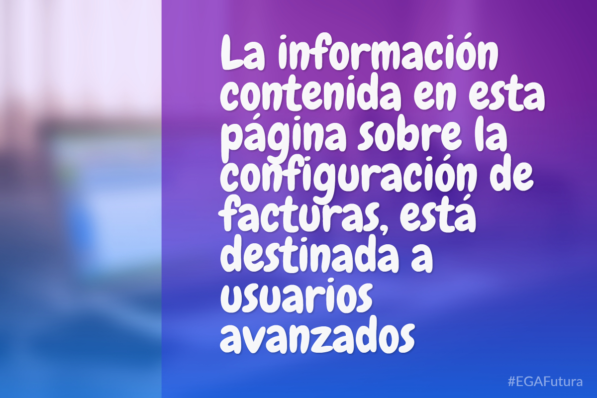 La información contenida en esta página sobre la configuración de facturas, está destinada a usuarios avanzados
