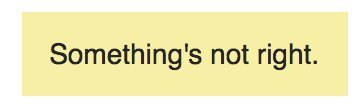 A popup that reads: Something's not right.