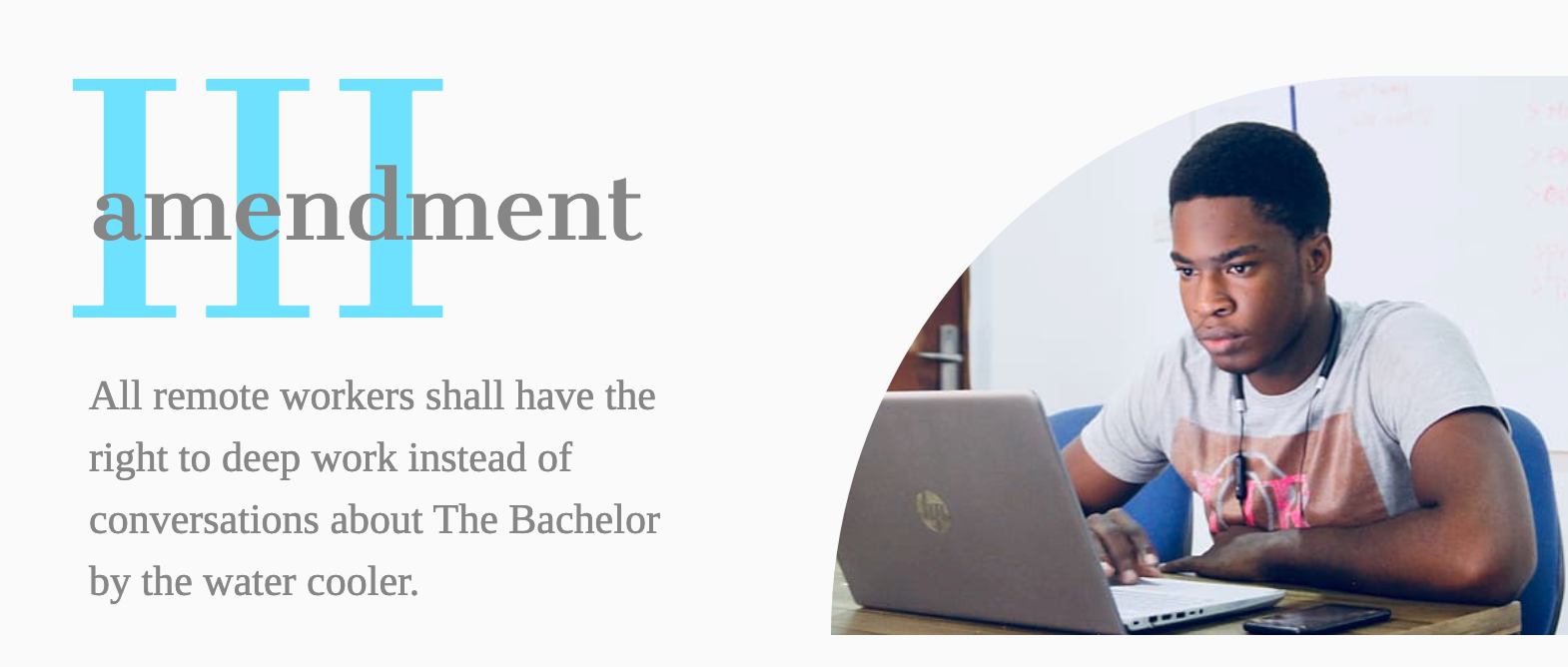 Amendment III- All remote workers shall have the right to deep work instead of conversations about The Bachelor by the water cooler