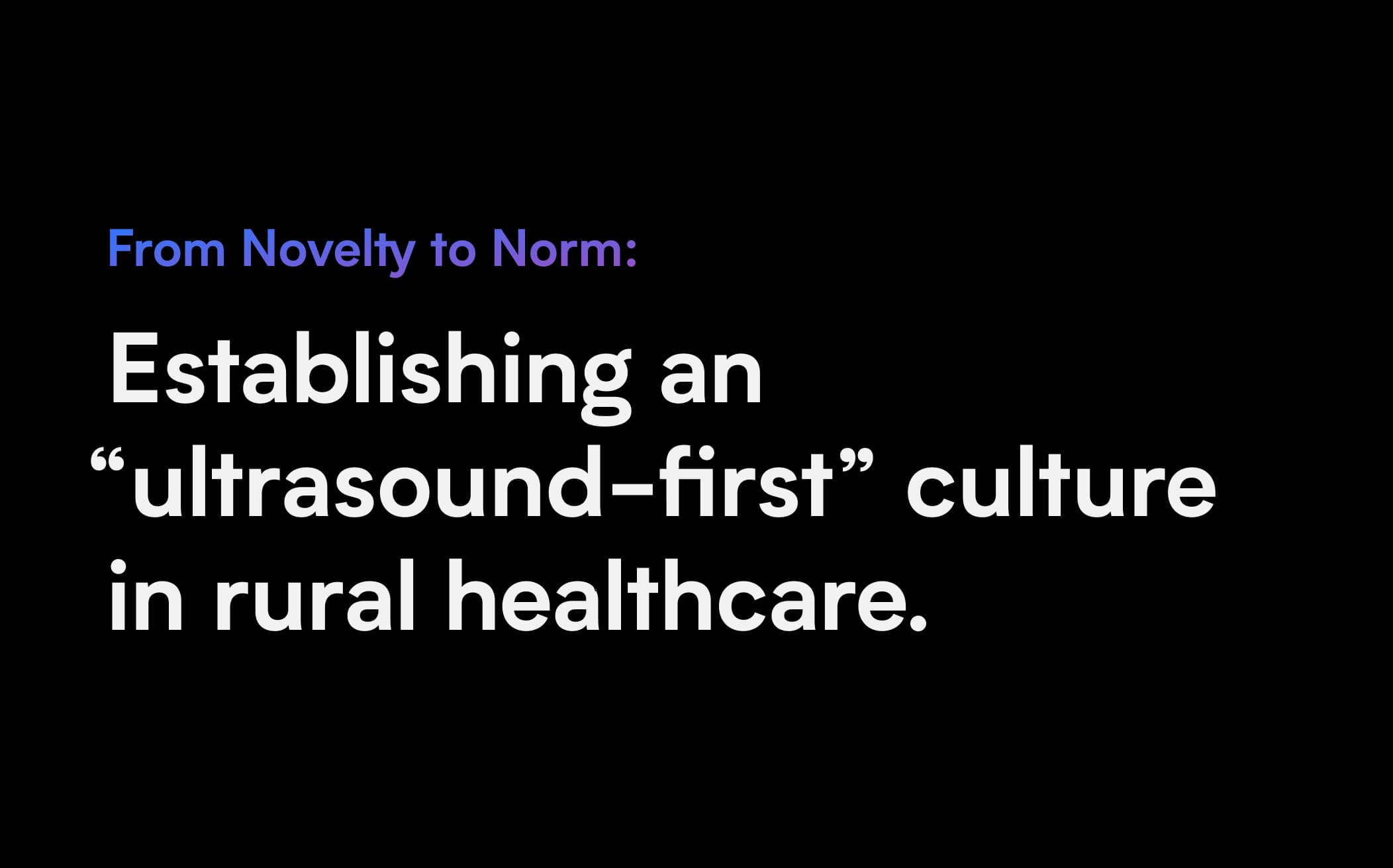 From Novelty to Norm: Establishing an “ultrasound-first” culture in rural healthcare