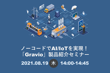 ノーコードでAI/IoTを実現!「Gravio」製品紹介セミナー 2021.08.19(木)14:00-14:45 申込はこちら