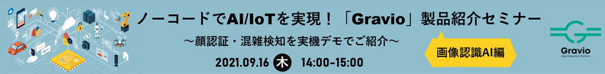 【画像認識AI編】ノーコードでAI/IoTを実現!「Gravio」製品紹介セミナー ~顔認証・混雑検知を実機デモでご紹介~ 2021.09.16(木)14:00-15:00 申込はこちら