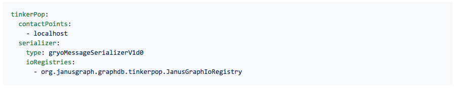 tinkerPop: contactPoints: - localhost serializer: type: gryoMessageSerializerV1d0 ioRegistries: - org.janusgraph.graphdb.tinkerpop.JanusGraphIoRegistry