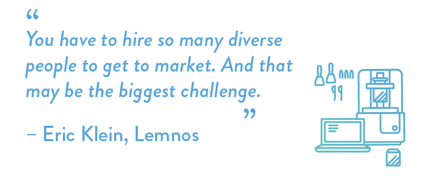 You have to hire so many diverse people to get to market. And that may be the biggest challenge.