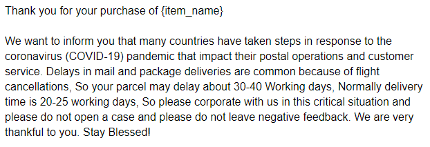 We want to inform you that many countries have taken steps in response to the coronavirus (COVID-19) pandemic that impact their postal operations and customer service. Delays in mail and package deliveries are common because of flight cancellations