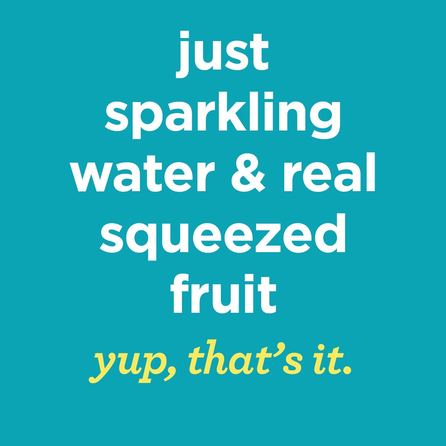 White and Yellow words on a blue background Just sparkling water & real squeezed fruit, yup, that's iy