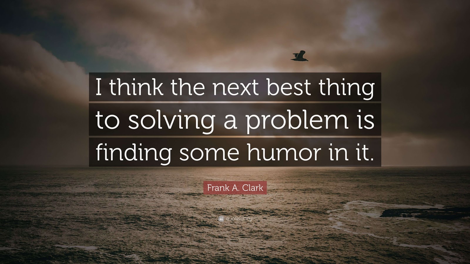 I think the next best thing to solving a problem is finding some humor in it.