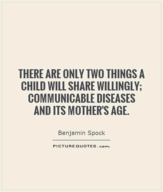 There are only two things a child will share willingly; communicable diseases and its motherâs age