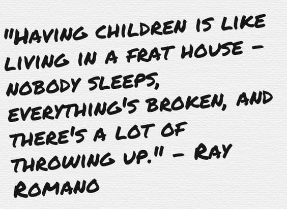 Having children is like living in a frat houseânobody sleeps, everythingâs broken, and thereâs a lot of throwing up.