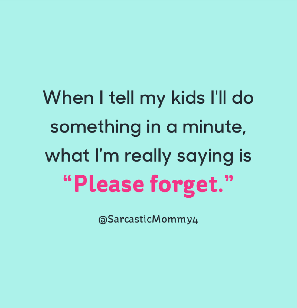 When I tell my kids I'll do something in a minute, what I'm really saying is "Please forget."