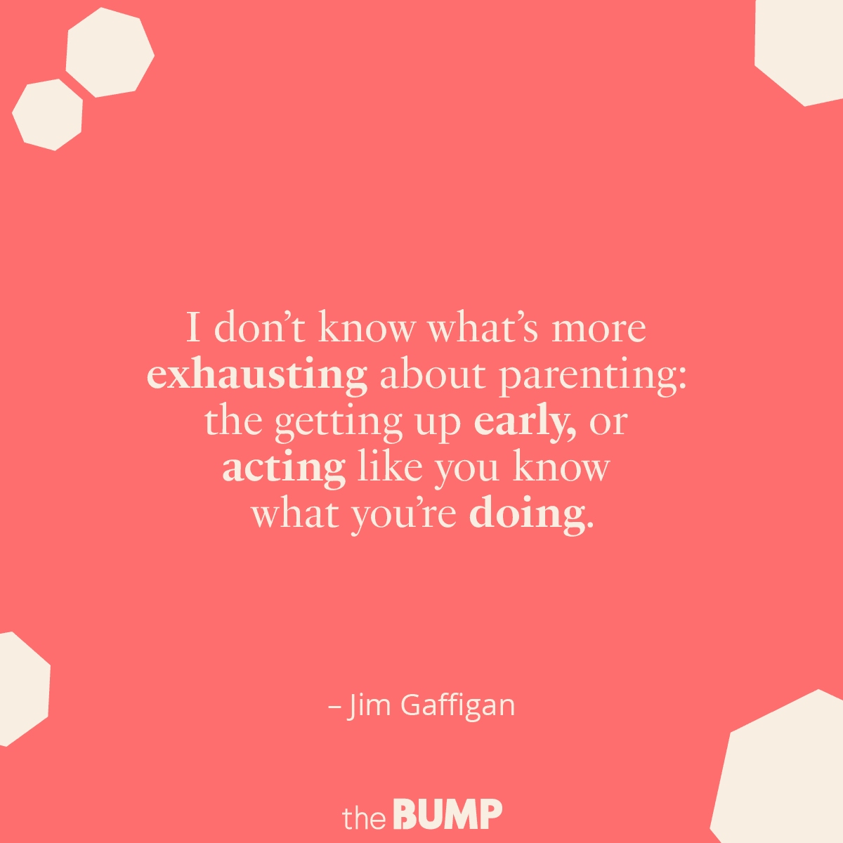 I donât know whatâs more exhausting about parenting: the getting up early, or acting like you know what youâre doing.