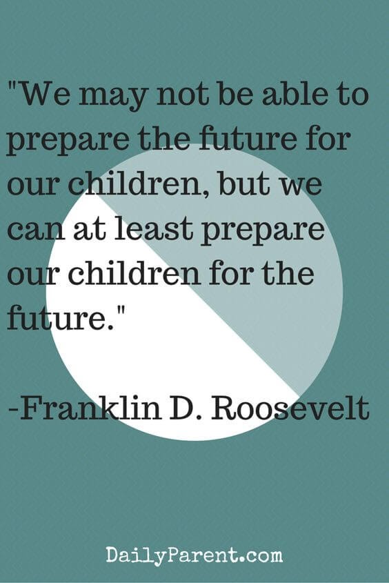 We may not be able to prepare the future for our children, but we can at least prepare our children for the future. Â