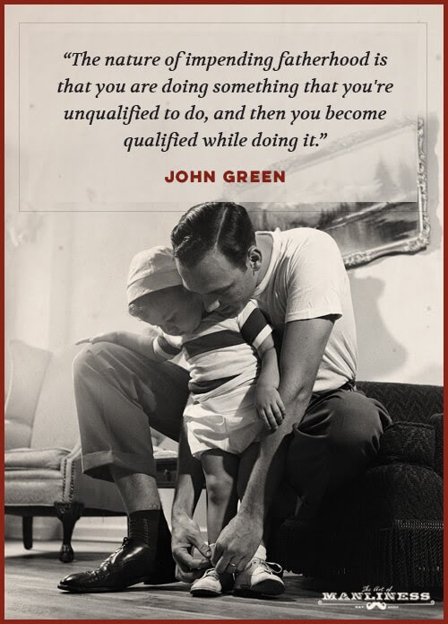 The nature of impending fatherhood is that youâre doing something that you are unqualified to do, and then you become qualified while doing it.