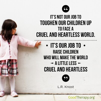 Itâs not our job to toughen our children up to face a cruel and heartless world. Itâs our job to raise children who will make the world a little less cruel and heartless.Â