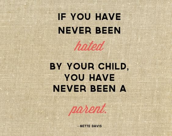 If you been hated by your child, you have never been a parent