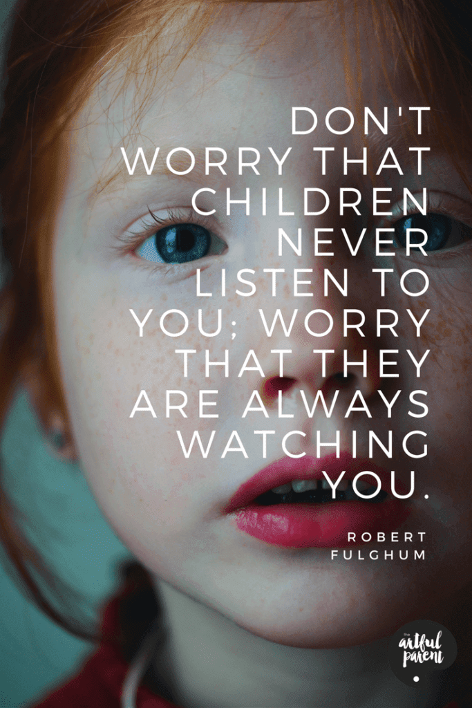 Donât worry that children never listen to you; worry that they are always watching you