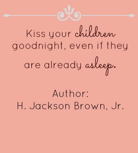Always kiss your children goodnight, even if theyâre already asleep.