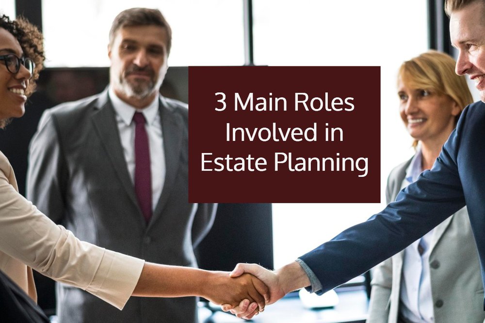 The Three Main Roles Involved in Estate Planning