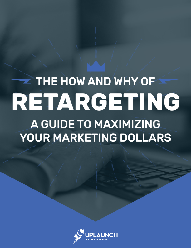 UpLaunch free guide - The How and Why of Retargeting: A Guide to Maximizing Your Marketing Dollars