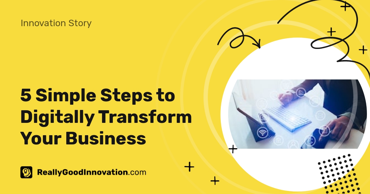 5 Simple Steps To Digitally Transform Your Business 5 Simple Steps To Digitally Transform Your Business