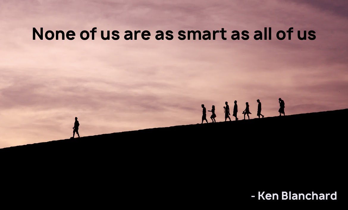 None of us are as smart as all of us - Ken Blanchard