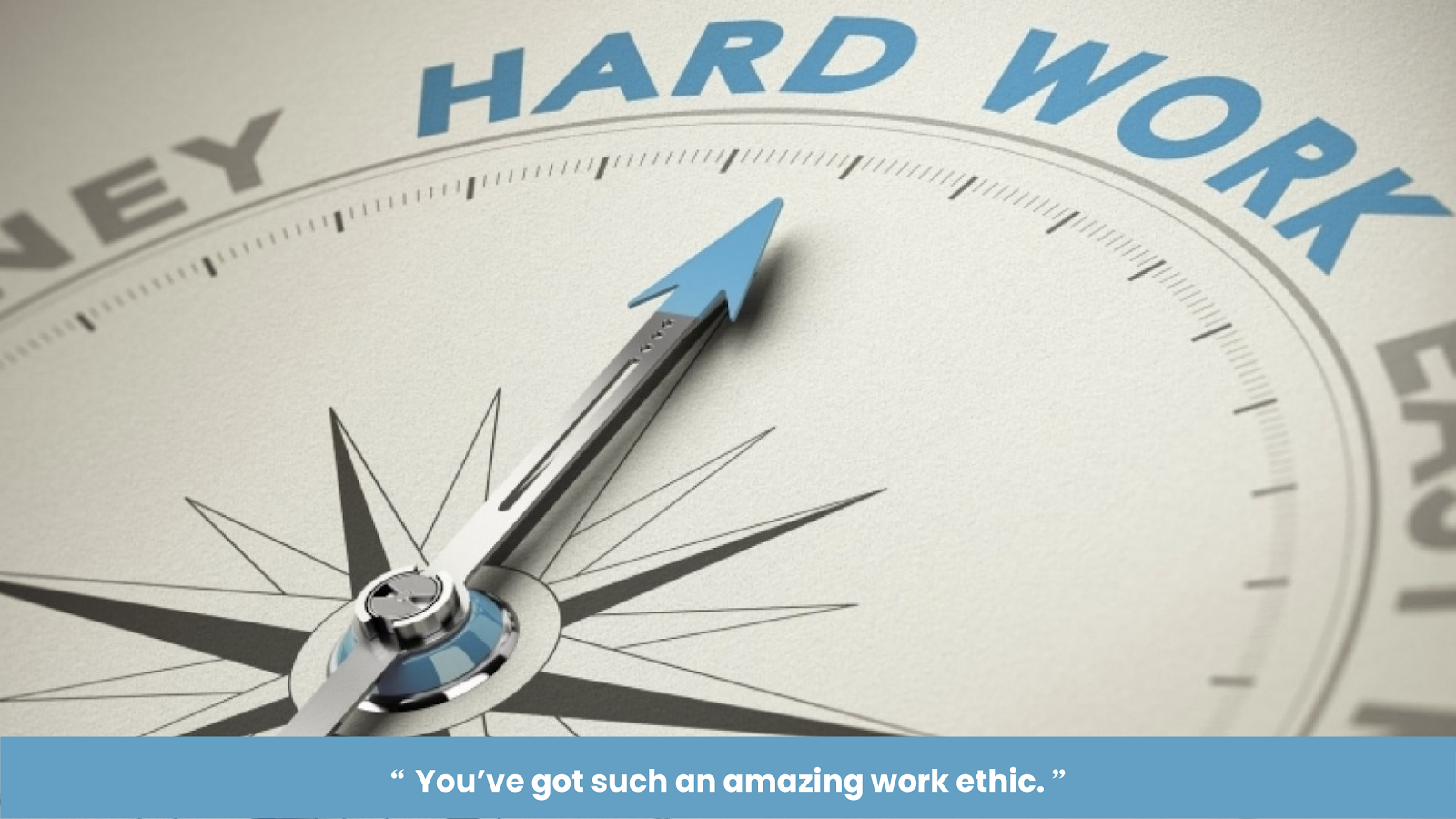 “You’ve got such an amazing work ethic.”