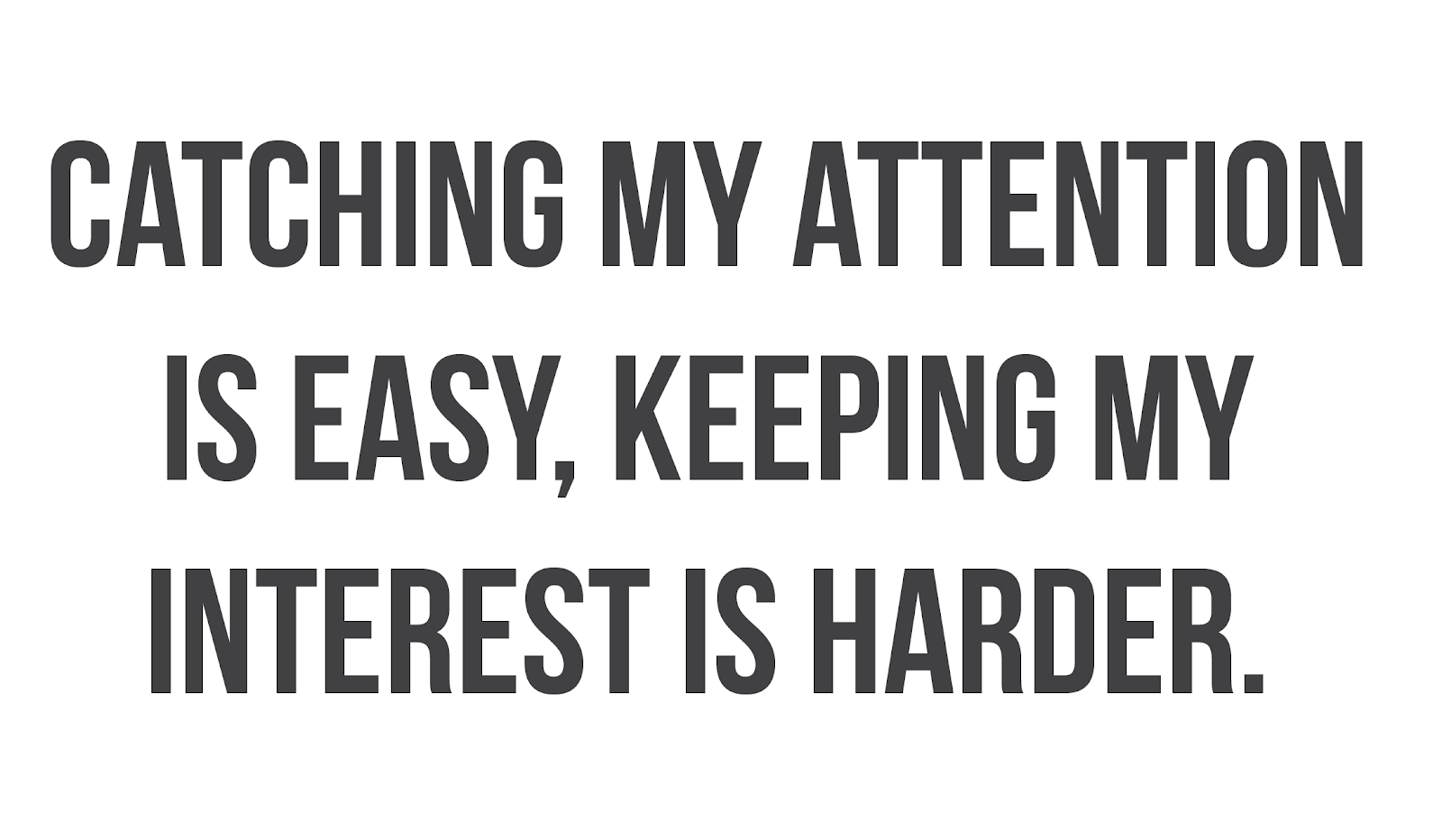 Catching my attention is easy, keeping my interest is harder.