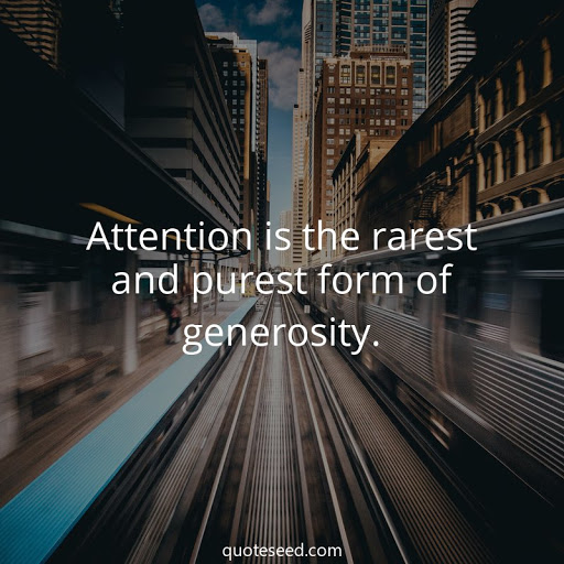 Attention is rarest and purest form of generosity