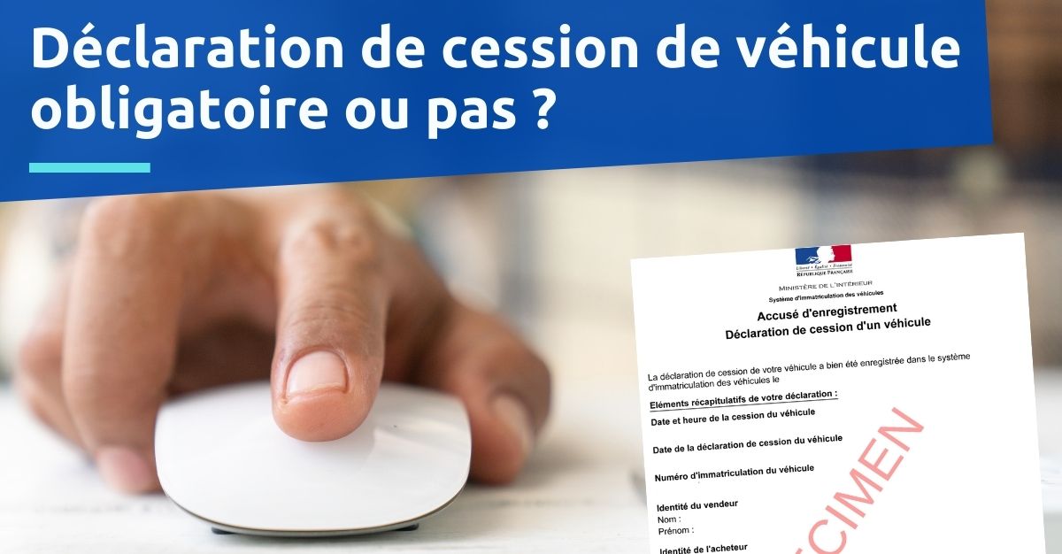 Déclaration de cession de véhicule obligatoire ou pas ?