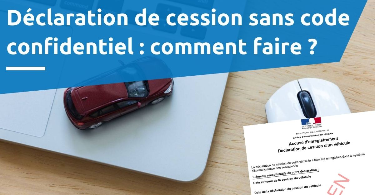 décaration de cession sans code confientiel comment faire