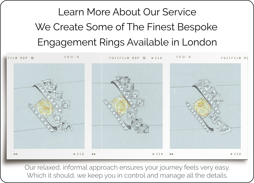 Learn More About Our Service
We Create Some of The Finest Bespoke Engagement Rings Available in London