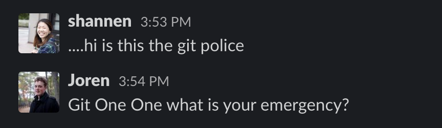 Screen capture of Slack conversation. Shannen: ... hi is this the git police? Joren: Git One One what is your emergency?
