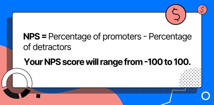The formula for net promoter score is: Total % of promoters - the total % of detractors = NPS