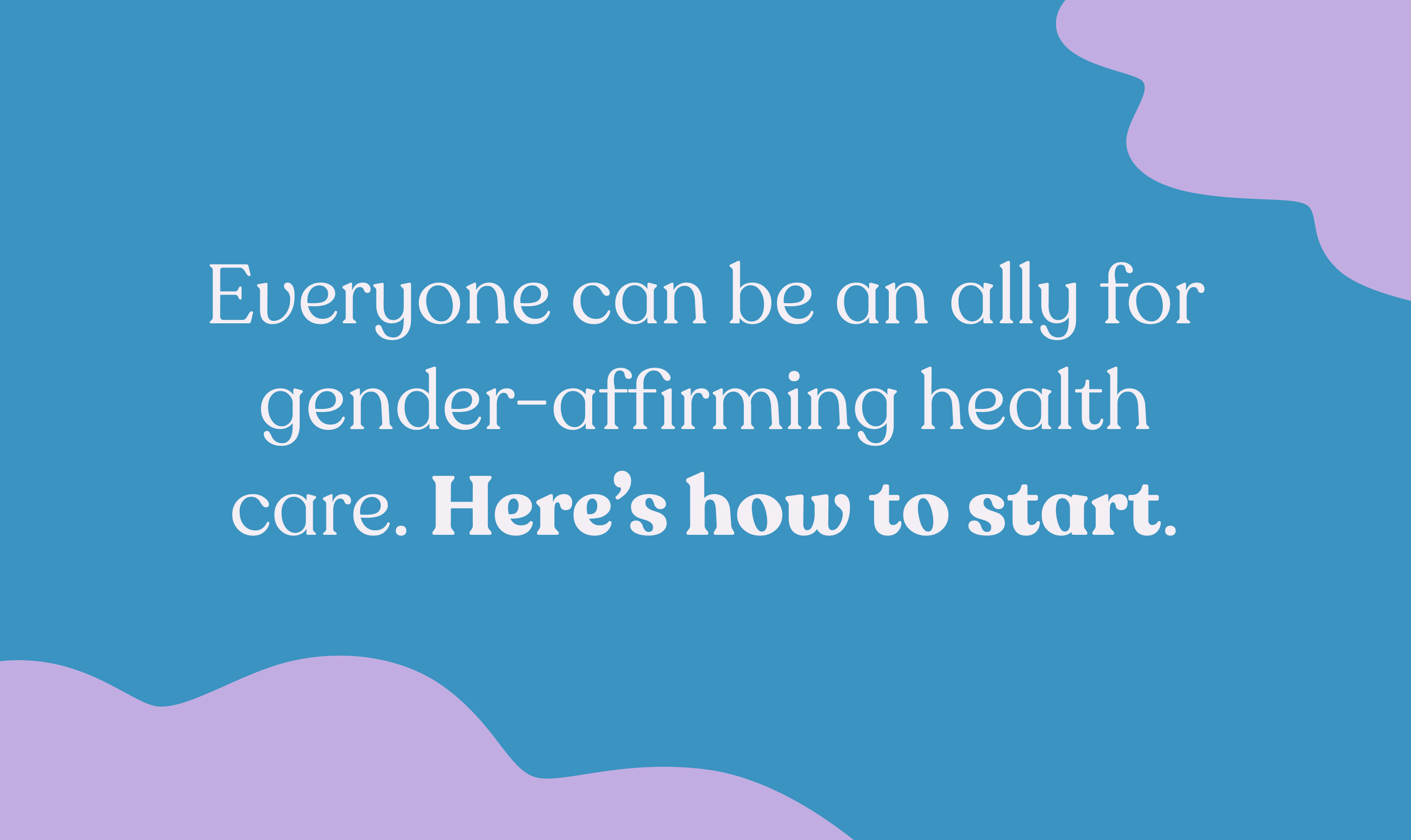 Everyone can be an ally for gender-affirming health care. Here’s how to start.