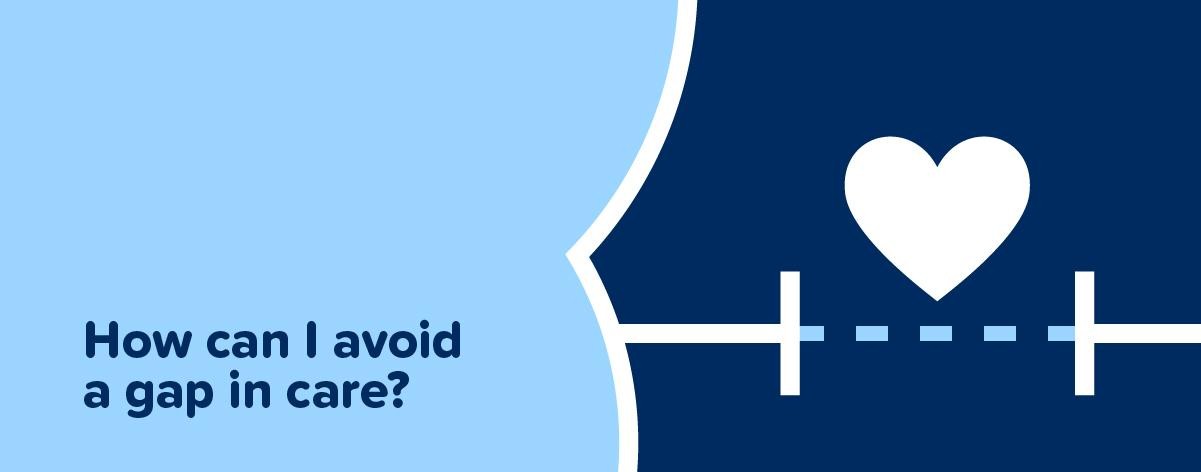 How can I avoid a gap in care?