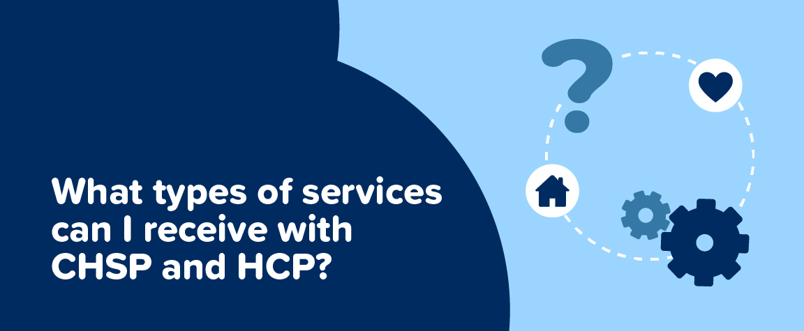 What types of services can I receive with CHSP and HCP?