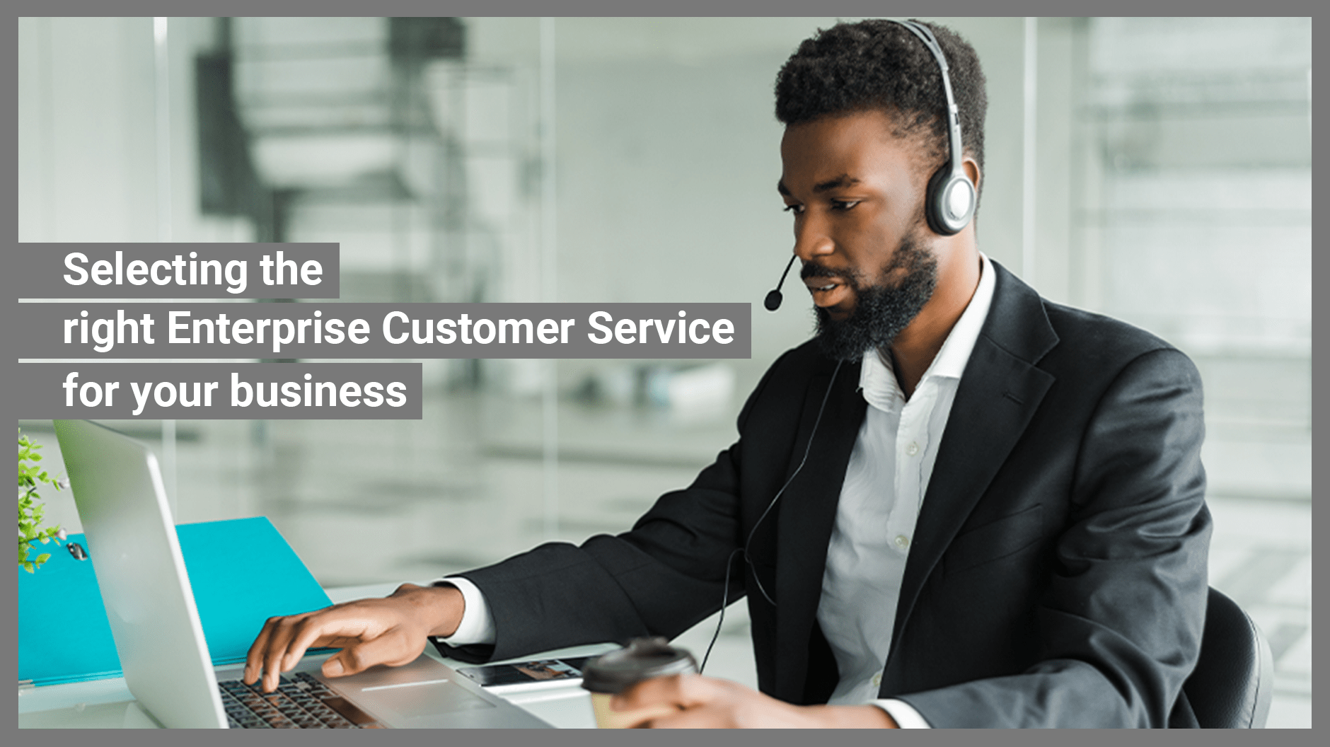 Selecting The Right Enterprise Customer Service For Your Business