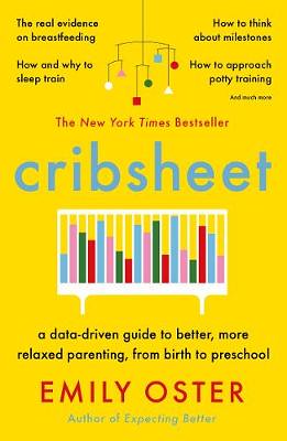Cribsheet: A Data-Driven Guide To Better, More Relaxed Parenting, From Birth to Preschool, by Emily Oster - Waterstones.