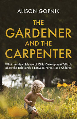 The Gardener and the Carpenter: What the New Science Of Child Development Tells Us About the Relationship Between Parents And Children, by Alison Gopnik - Waterstones.