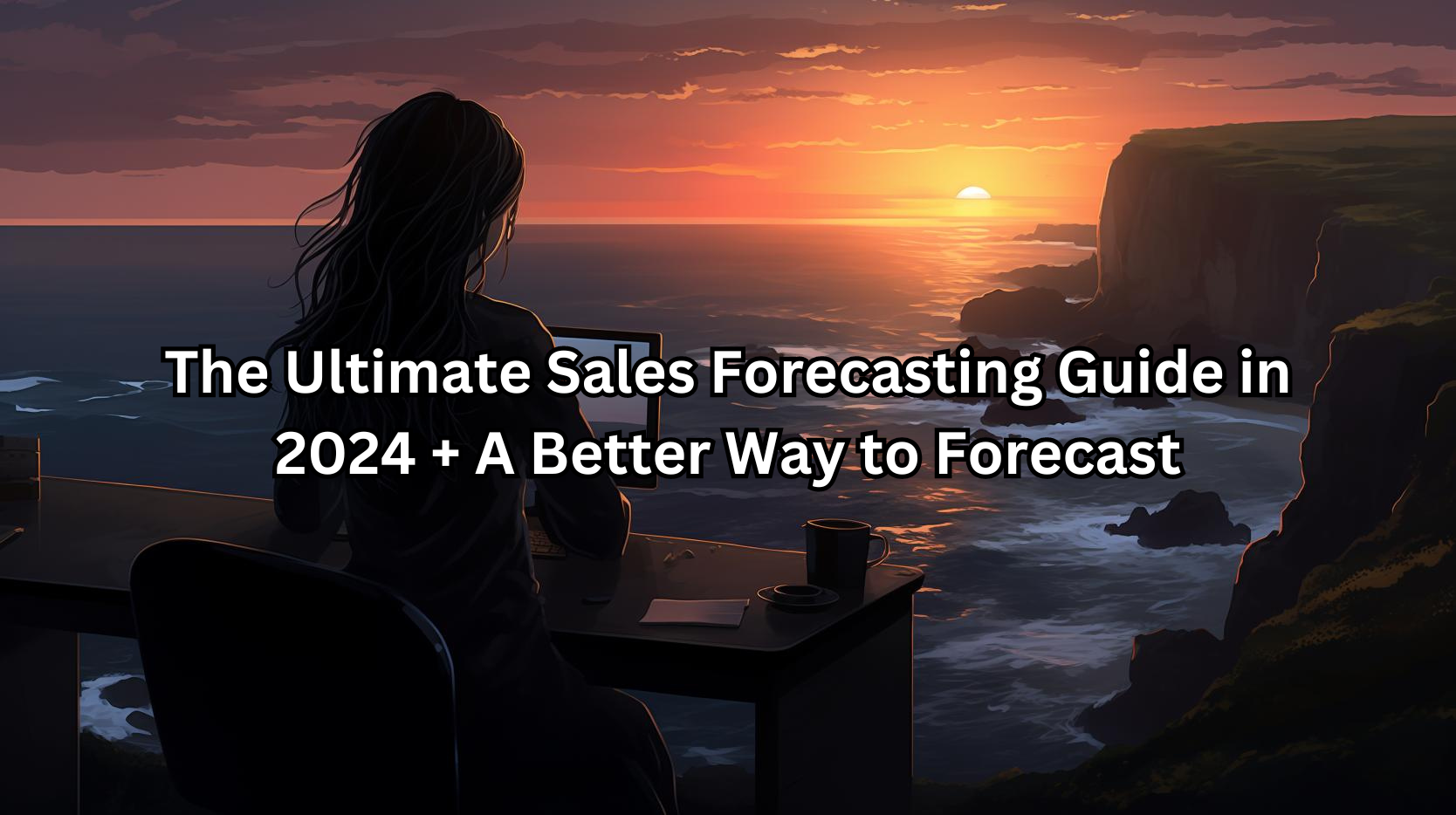Ultimate Sales Forecasting Guide (2024) and A Better Way to Forecast
