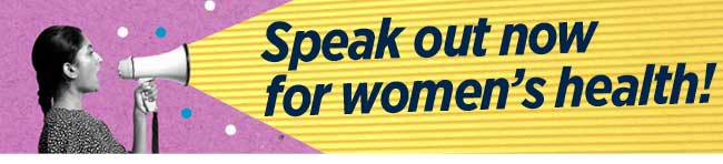 Speak out now for womwn's health!