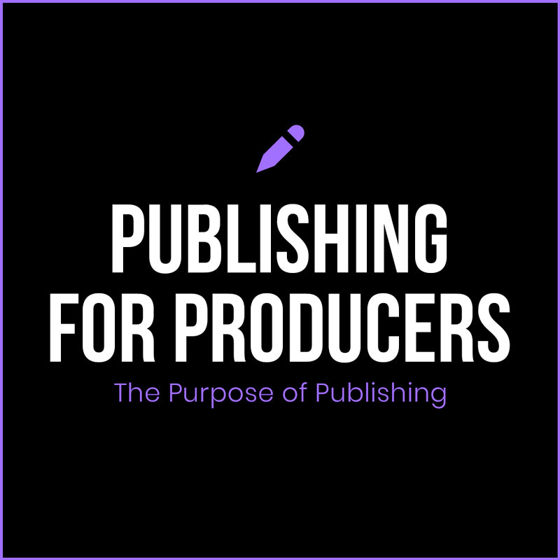 Publishing for Producers The Purpose of Publishing