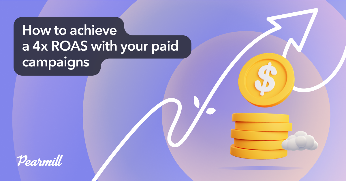 How to achieve a 4x ROAS with your paid campaigns Pearmill Blog