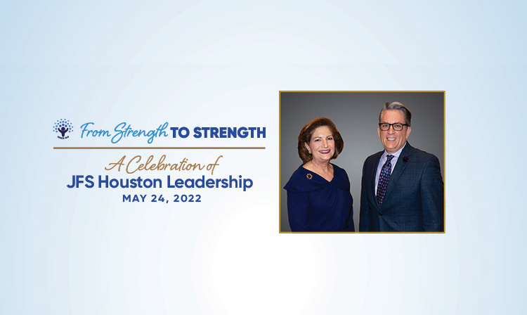 From Strength to Strength A Celebration of JFS Houston Leadership May 24, 2022
