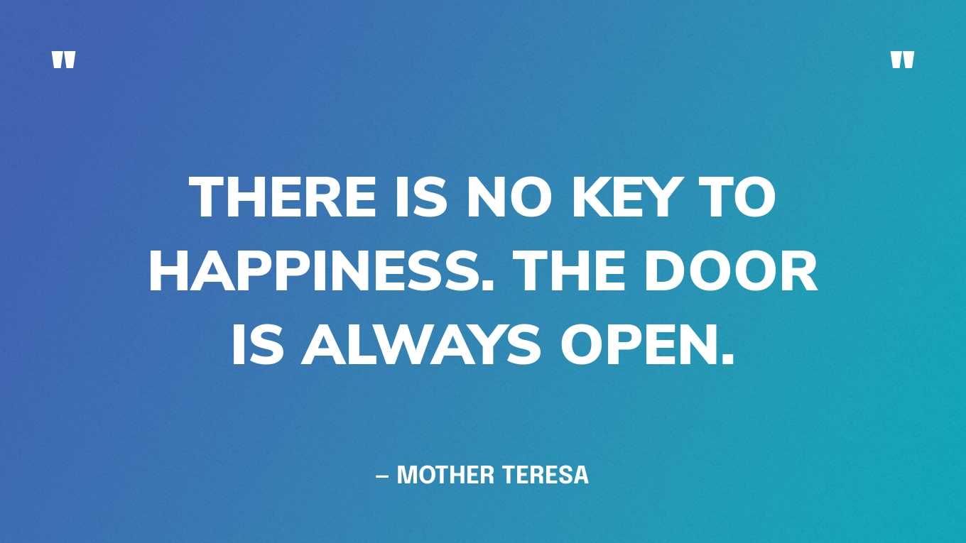 “There is no key to happiness. The door is always open.” — Mother Teresa‍