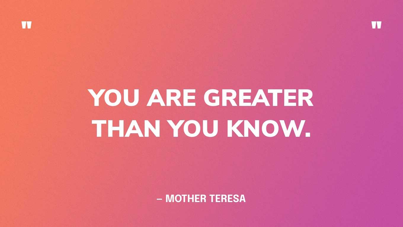 “You are greater than you know.” — Mother Teresa