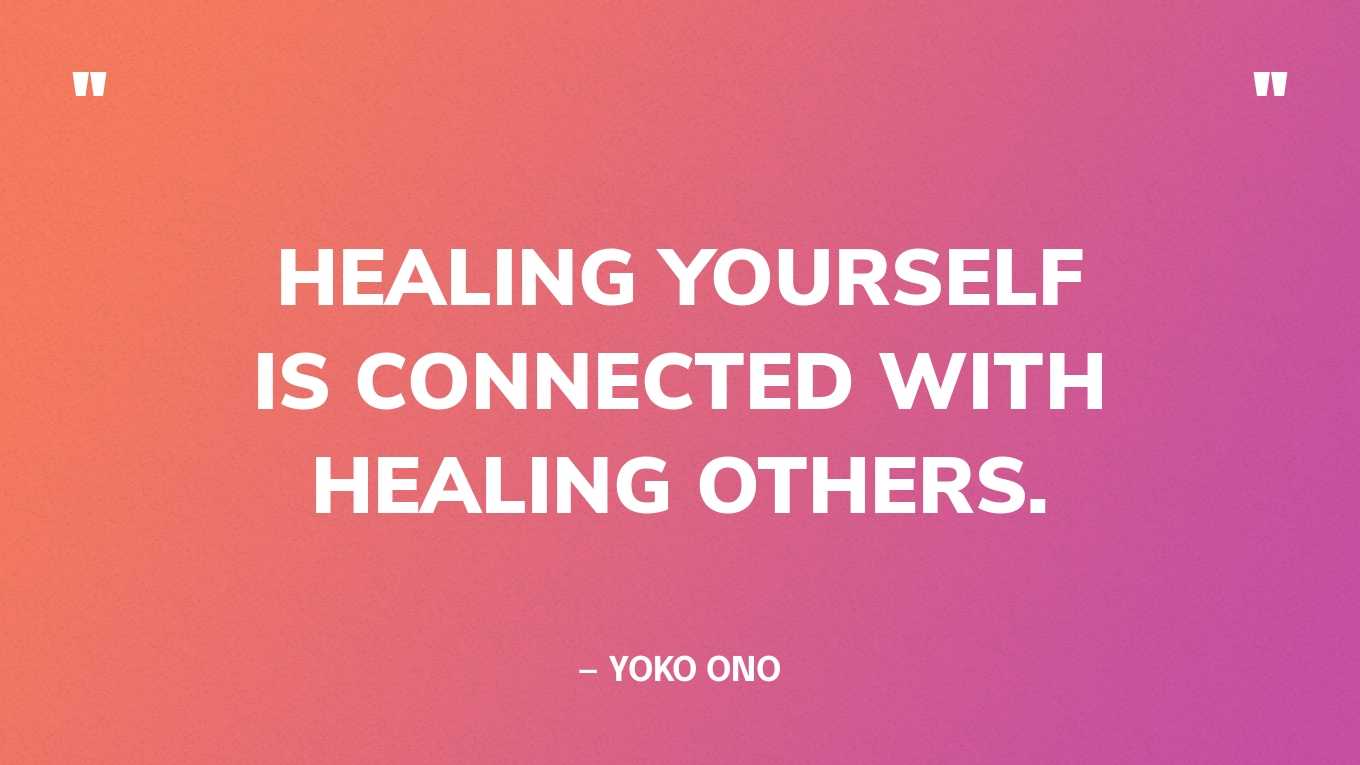 “Healing yourself is connected with healing others.” — Yoko Ono