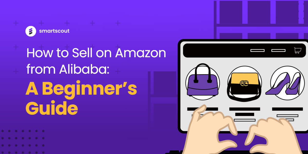 How to Sell on Amazon from Alibaba A Beginner’s Guide